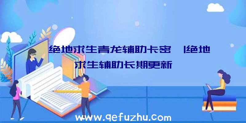 「绝地求生青龙辅助卡密」|绝地求生辅助长期更新